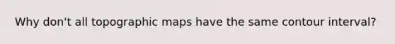 Why don't all topographic maps have the same contour interval?