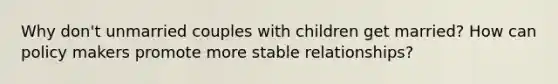 Why don't unmarried couples with children get married? How can policy makers promote more stable relationships?