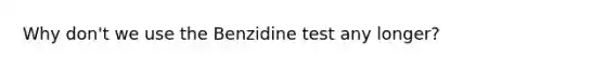 Why don't we use the Benzidine test any longer?