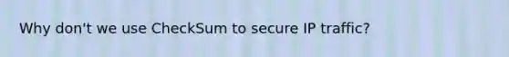 Why don't we use CheckSum to secure IP traffic?