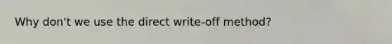 Why don't we use the direct write-off method?