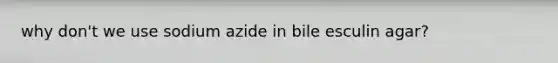 why don't we use sodium azide in bile esculin agar?