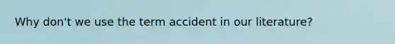 Why don't we use the term accident in our literature?