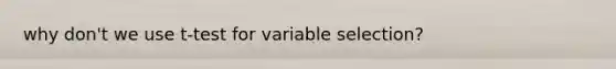 why don't we use t-test for variable selection?