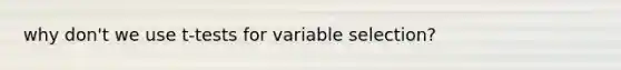 why don't we use t-tests for variable selection?