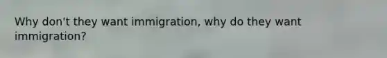 Why don't they want immigration, why do they want immigration?