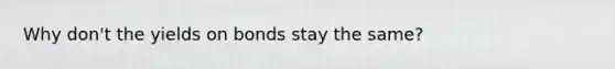Why don't the yields on bonds stay the same?