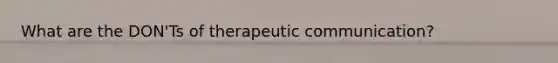 What are the DON'Ts of therapeutic communication?
