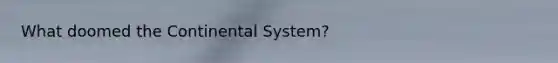 What doomed the Continental System?