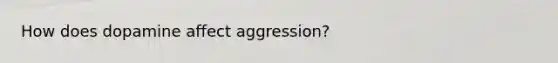 How does dopamine affect aggression?