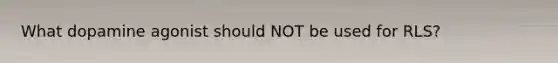 What dopamine agonist should NOT be used for RLS?