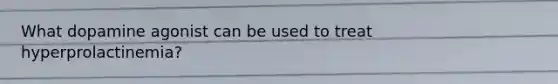What dopamine agonist can be used to treat hyperprolactinemia?