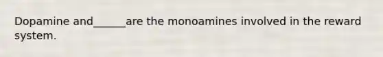 Dopamine and______are the monoamines involved in the reward system.