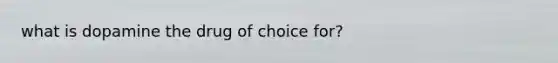 what is dopamine the drug of choice for?