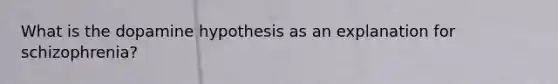 What is the dopamine hypothesis as an explanation for schizophrenia?