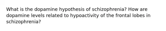 What is the dopamine hypothesis of schizophrenia? How are dopamine levels related to hypoactivity of the frontal lobes in schizophrenia?