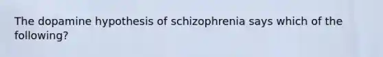 The dopamine hypothesis of schizophrenia says which of the following?