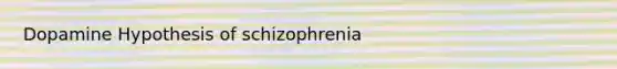 Dopamine Hypothesis of schizophrenia