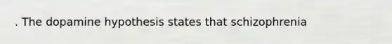 . The dopamine hypothesis states that schizophrenia