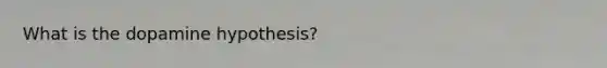 What is the dopamine hypothesis?