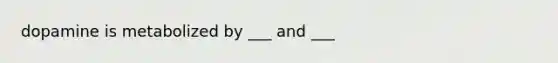 dopamine is metabolized by ___ and ___