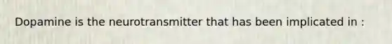 Dopamine is the neurotransmitter that has been implicated in :