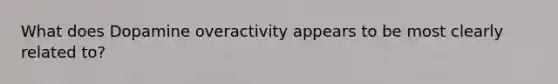 What does Dopamine overactivity appears to be most clearly related to?