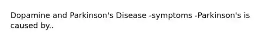 Dopamine and Parkinson's Disease -symptoms -Parkinson's is caused by..