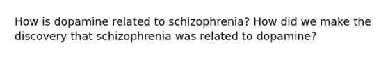 How is dopamine related to schizophrenia? How did we make the discovery that schizophrenia was related to dopamine?