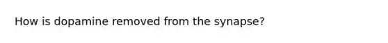 How is dopamine removed from <a href='https://www.questionai.com/knowledge/kTCXU7vaKU-the-synapse' class='anchor-knowledge'>the synapse</a>?