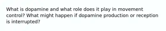 What is dopamine and what role does it play in movement control? What might happen if dopamine production or reception is interrupted?