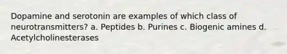 Dopamine and serotonin are examples of which class of neurotransmitters? a. Peptides b. Purines c. Biogenic amines d. Acetylcholinesterases