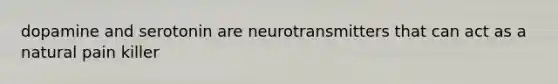 dopamine and serotonin are neurotransmitters that can act as a natural pain killer