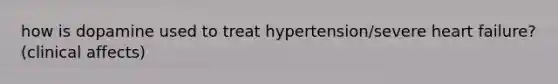 how is dopamine used to treat hypertension/severe heart failure? (clinical affects)