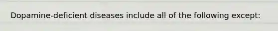 Dopamine-deficient diseases include all of the following except: