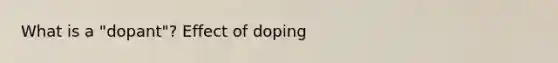 What is a "dopant"? Effect of doping