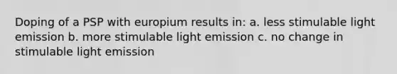 Doping of a PSP with europium results in: a. less stimulable light emission b. more stimulable light emission c. no change in stimulable light emission