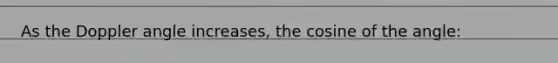 As the Doppler angle increases, the cosine of the angle: