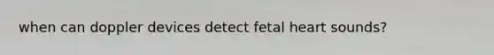 when can doppler devices detect fetal heart sounds?