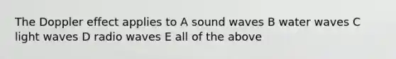 The Doppler effect applies to A sound waves B water waves C light waves D radio waves E all of the above