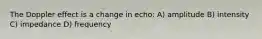 The Doppler effect is a change in echo: A) amplitude B) intensity C) impedance D) frequency