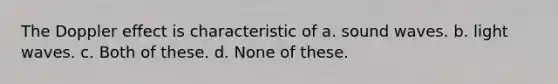 The Doppler effect is characteristic of a. sound waves. b. light waves. c. Both of these. d. None of these.