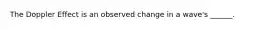 The Doppler Effect is an observed change in a wave's ______.