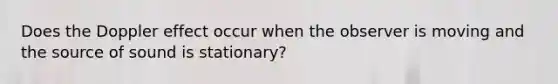 Does the Doppler effect occur when the observer is moving and the source of sound is stationary?