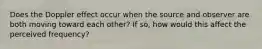 Does the Doppler effect occur when the source and observer are both moving toward each other? If so, how would this affect the perceived frequency?
