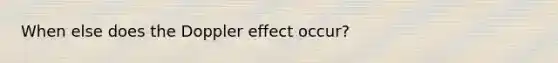 When else does the Doppler effect occur?