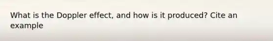 What is the Doppler effect, and how is it produced? Cite an example