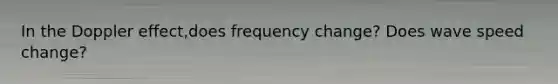 In the Doppler effect,does frequency change? Does wave speed change?