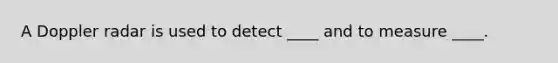 A Doppler radar is used to detect ____ and to measure ____.​