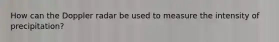 How can the Doppler radar be used to measure the intensity of precipitation?